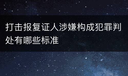 打击报复证人涉嫌构成犯罪判处有哪些标准