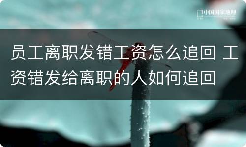 员工离职发错工资怎么追回 工资错发给离职的人如何追回