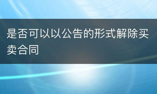 是否可以以公告的形式解除买卖合同