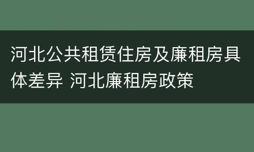 河北公共租赁住房及廉租房具体差异 河北廉租房政策