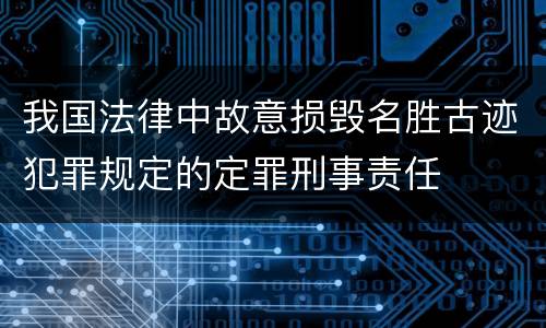 我国法律中故意损毁名胜古迹犯罪规定的定罪刑事责任