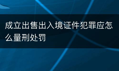 成立出售出入境证件犯罪应怎么量刑处罚