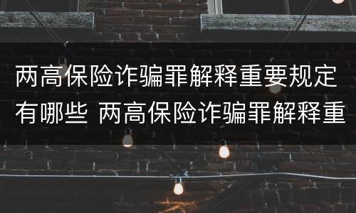 两高保险诈骗罪解释重要规定有哪些 两高保险诈骗罪解释重要规定有哪些内容