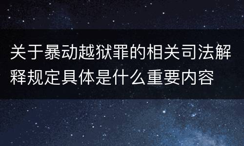 关于暴动越狱罪的相关司法解释规定具体是什么重要内容