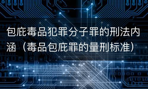 包庇毒品犯罪分子罪的刑法内涵（毒品包庇罪的量刑标准）