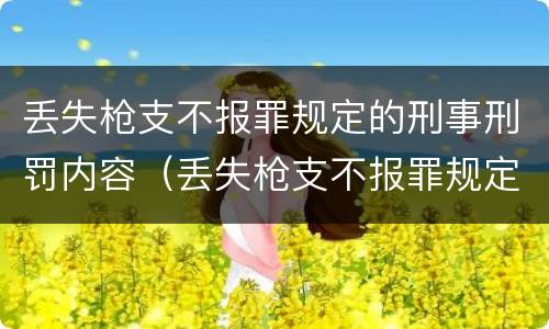 丢失枪支不报罪规定的刑事刑罚内容（丢失枪支不报罪规定的刑事刑罚内容是什么）