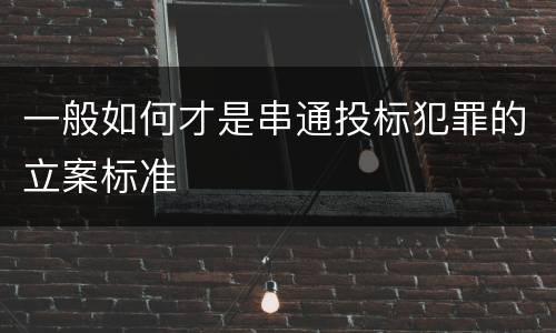 一般如何才是串通投标犯罪的立案标准