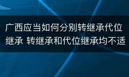 广西应当如何分别转继承代位继承 转继承和代位继承均不适用于法定继承