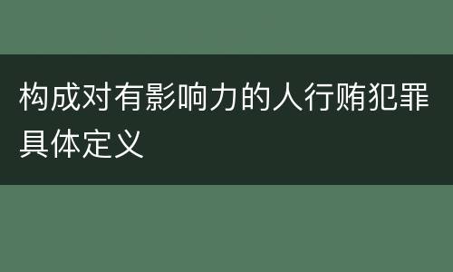 构成对有影响力的人行贿犯罪具体定义