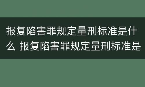 报复陷害罪规定量刑标准是什么 报复陷害罪规定量刑标准是什么