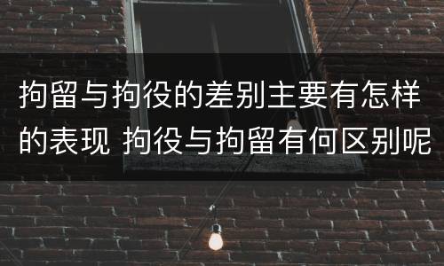 拘留与拘役的差别主要有怎样的表现 拘役与拘留有何区别呢举例说明