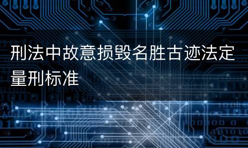 刑法中故意损毁名胜古迹法定量刑标准