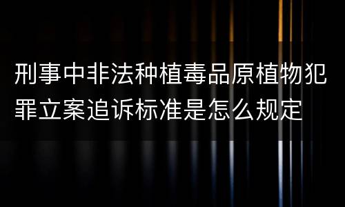 刑事中非法种植毒品原植物犯罪立案追诉标准是怎么规定