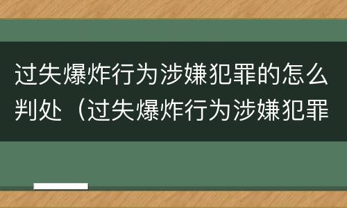 过失爆炸行为涉嫌犯罪的怎么判处（过失爆炸行为涉嫌犯罪的怎么判处）