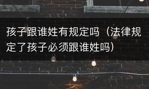 孩子跟谁姓有规定吗（法律规定了孩子必须跟谁姓吗）