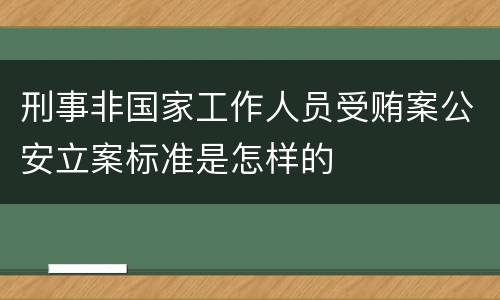 刑事非国家工作人员受贿案公安立案标准是怎样的