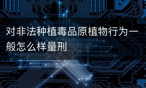 对非法种植毒品原植物行为一般怎么样量刑