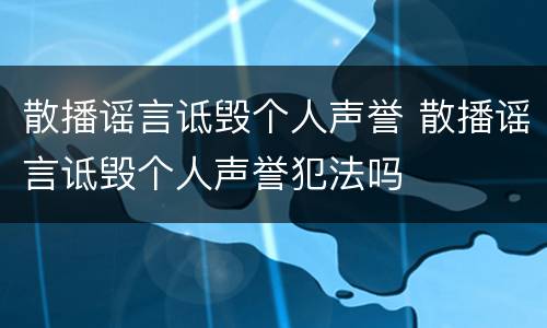 散播谣言诋毁个人声誉 散播谣言诋毁个人声誉犯法吗