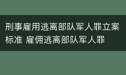 刑事雇用逃离部队军人罪立案标准 雇佣逃离部队军人罪