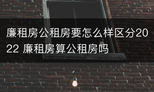 廉租房公租房要怎么样区分2022 廉租房算公租房吗