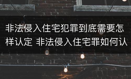 非法侵入住宅犯罪到底需要怎样认定 非法侵入住宅罪如何认定