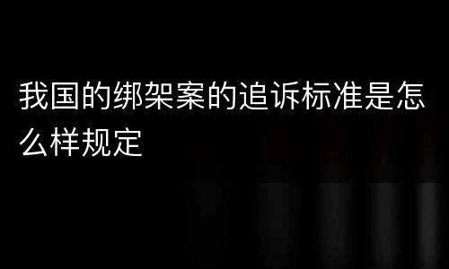 我国的绑架案的追诉标准是怎么样规定