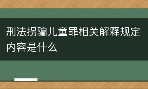 刑法拐骗儿童罪相关解释规定内容是什么