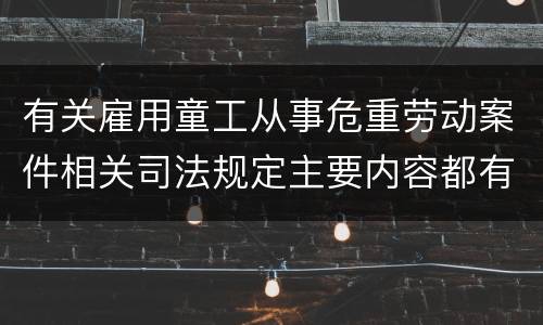 有关雇用童工从事危重劳动案件相关司法规定主要内容都有哪些