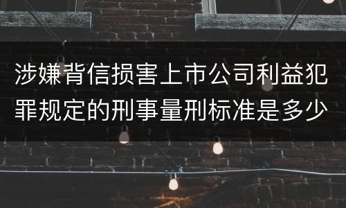 涉嫌背信损害上市公司利益犯罪规定的刑事量刑标准是多少