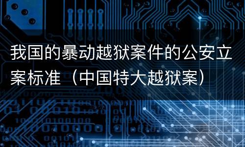我国的暴动越狱案件的公安立案标准（中国特大越狱案）