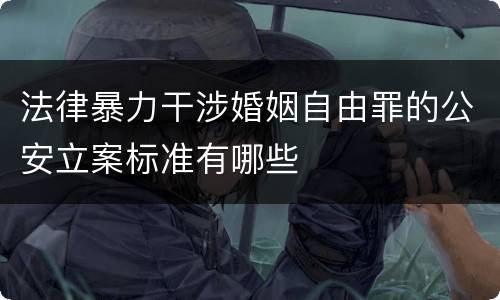 法律暴力干涉婚姻自由罪的公安立案标准有哪些