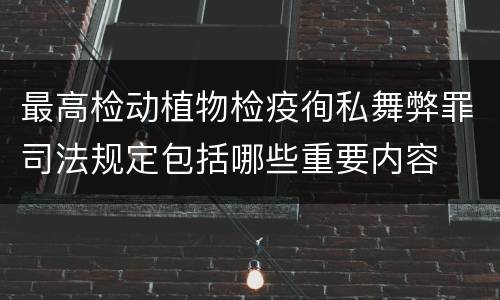 最高检动植物检疫徇私舞弊罪司法规定包括哪些重要内容
