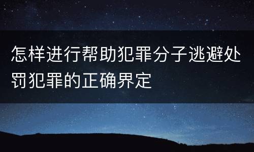 怎样进行帮助犯罪分子逃避处罚犯罪的正确界定