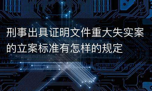 刑事出具证明文件重大失实案的立案标准有怎样的规定