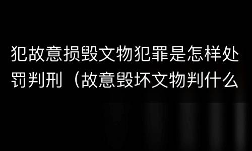 犯故意损毁文物犯罪是怎样处罚判刑（故意毁坏文物判什么罪）