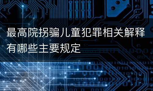 最高院拐骗儿童犯罪相关解释有哪些主要规定