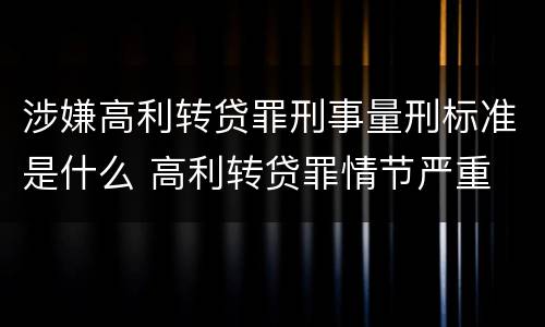 涉嫌高利转贷罪刑事量刑标准是什么 高利转贷罪情节严重
