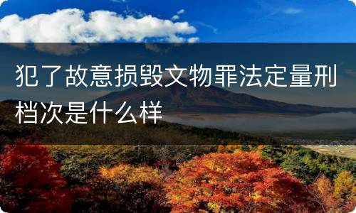犯了故意损毁文物罪法定量刑档次是什么样