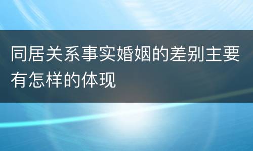 同居关系事实婚姻的差别主要有怎样的体现