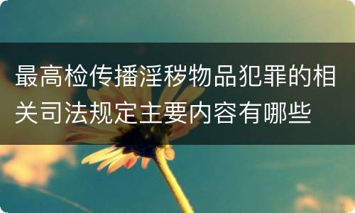 最高检传播淫秽物品犯罪的相关司法规定主要内容有哪些