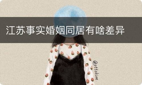 江苏事实婚姻同居有啥差异