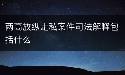 两高放纵走私案件司法解释包括什么