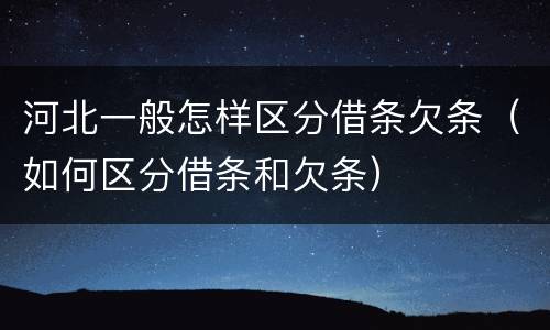 河北一般怎样区分借条欠条（如何区分借条和欠条）