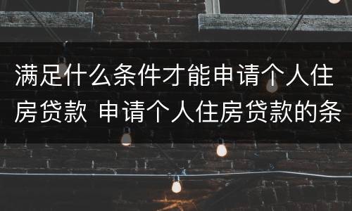 满足什么条件才能申请个人住房贷款 申请个人住房贷款的条件