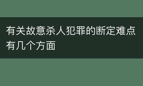 有关故意杀人犯罪的断定难点有几个方面