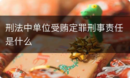 刑法中单位受贿定罪刑事责任是什么