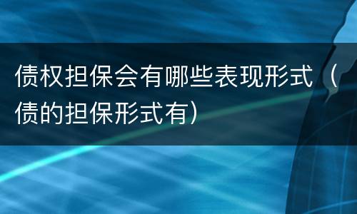 债权担保会有哪些表现形式（债的担保形式有）