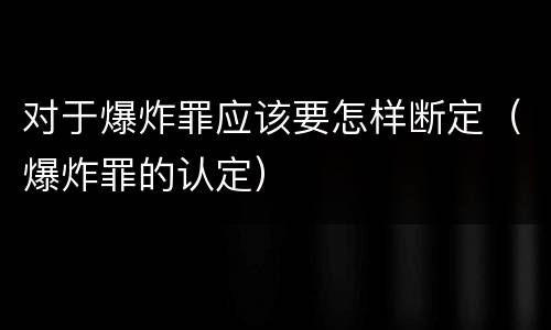 对于爆炸罪应该要怎样断定（爆炸罪的认定）