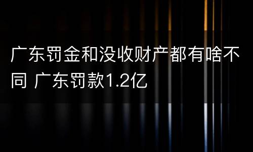 广东罚金和没收财产都有啥不同 广东罚款1.2亿