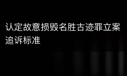 认定故意损毁名胜古迹罪立案追诉标准